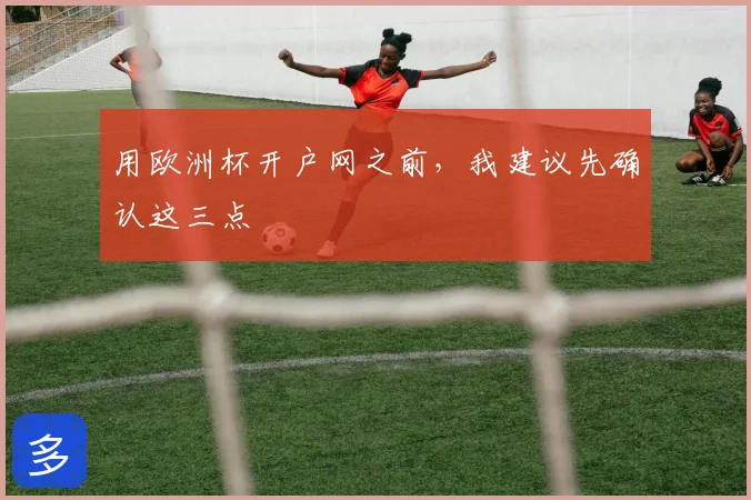 用欧洲杯开户网之前,我建议先确认这三点