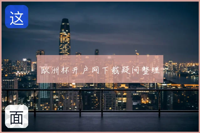 欧洲杯开户网下载疑问整理