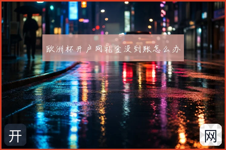 欧洲杯开户网礼金没到账怎么办