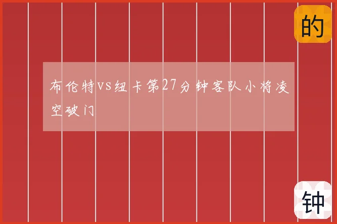 布伦特vs纽卡第27分钟客队小将凌空破门