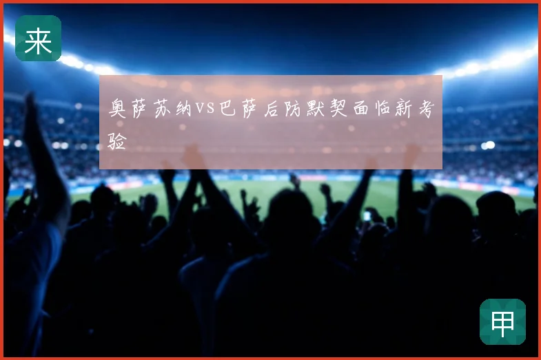 奥萨苏纳vs巴萨后防默契面临新考验