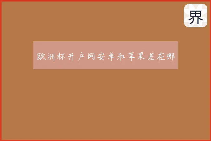 欧洲杯开户网安卓和苹果差在哪