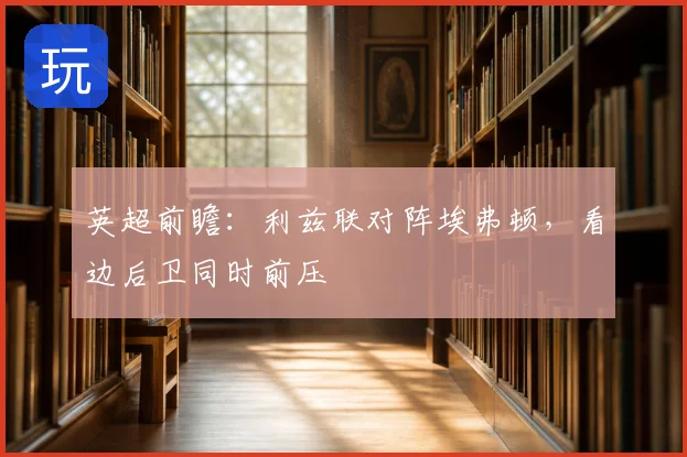 英超前瞻:利兹联对阵埃弗顿,看边后卫同时前压