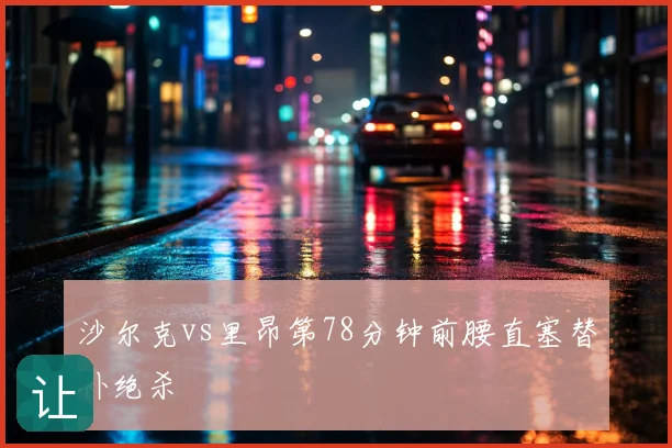 沙尔克vs里昂第78分钟前腰直塞替补绝杀